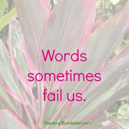Words can only communicate so much, and then they fail us.