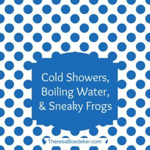 Life as it Comes Podcast Episode 43 by Theresa Boedeker | Cold Showers, Boiling Water, and Sneaky Frogs