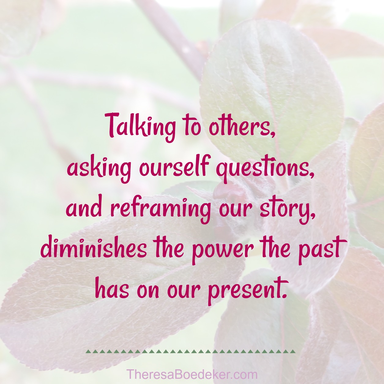 The past influences our present life until we start talking about the past, asking questions, and reframing the story to include new truths.